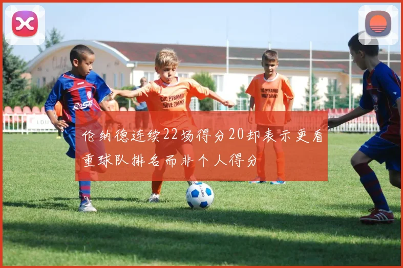 伦纳德连续22场得分20却表示更看重球队排名而非个人得分