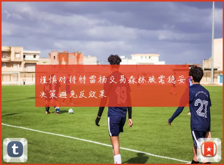 谨慎对待特雷杨交易森林狼需稳妥决策避免反效果