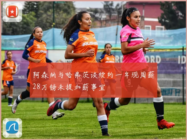 阿森纳与哈弗茨谈续约一年现周薪28万镑未提加薪事宜