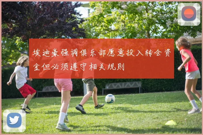 埃迪豪强调俱乐部愿意投入转会资金但必须遵守相关规则
