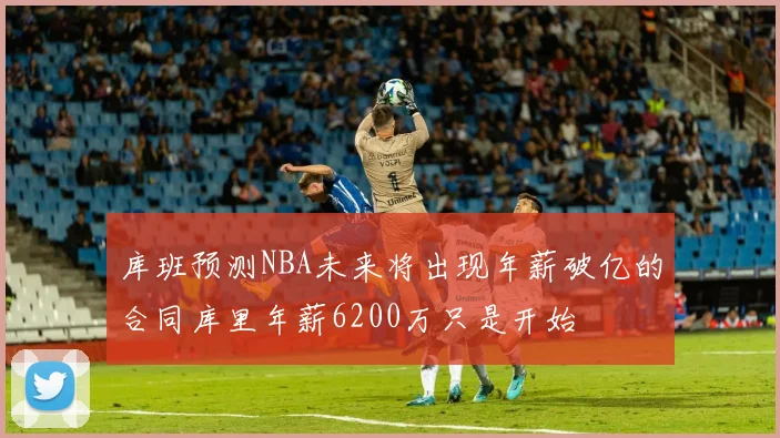 库班预测NBA未来将出现年薪破亿的合同库里年薪6200万只是开始