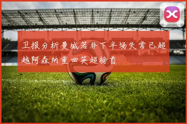 卫报分析曼城若非下半场失常已超越阿森纳重回英超榜首