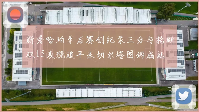 新秀哈珀季后赛创纪录三分与抢断双15表现追平米切尔塔图姆成就
