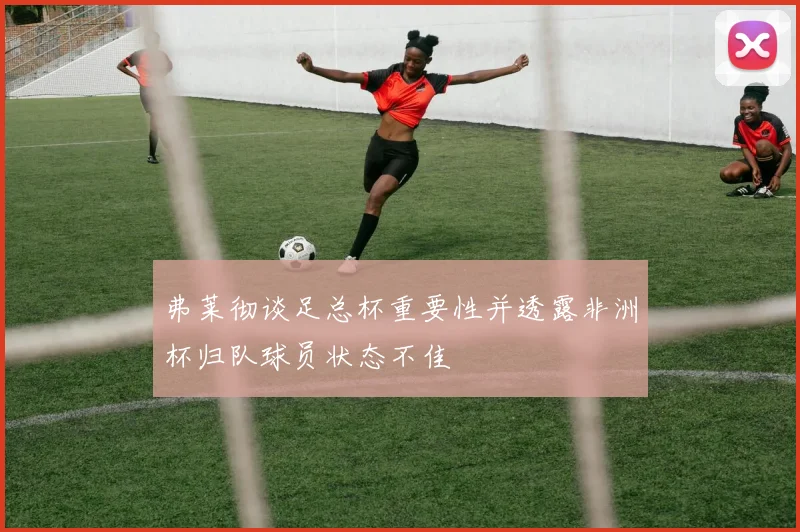 弗莱彻谈足总杯重要性并透露非洲杯归队球员状态不佳