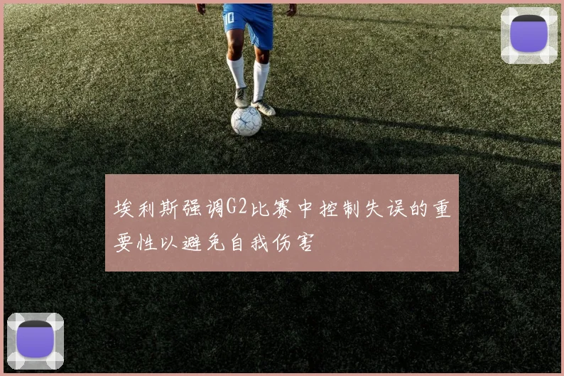 埃利斯强调G2比赛中控制失误的重要性以避免自我伤害